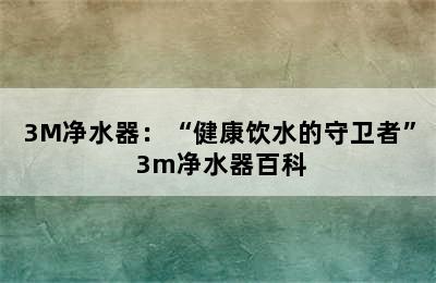 3M净水器：“健康饮水的守卫者” 3m净水器百科